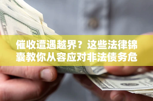 武汉催收遭遇越界？这些法律锦囊教你从容应对非法债务危机
