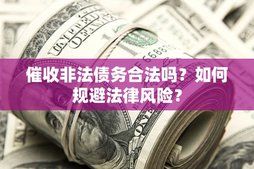 武汉催收非法债务合法吗？如何规避法律风险？