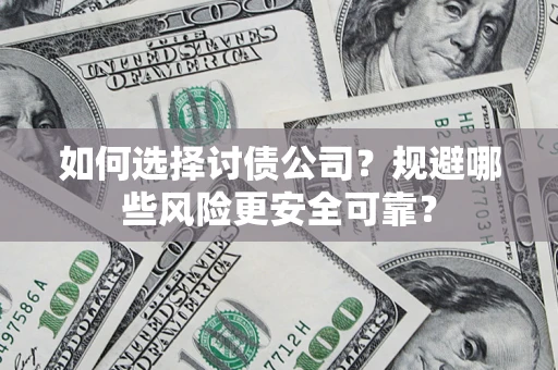 武汉如何选择讨债公司？规避哪些风险更安全可靠？