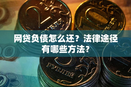 武汉网贷负债怎么还？法律途径有哪些方法？