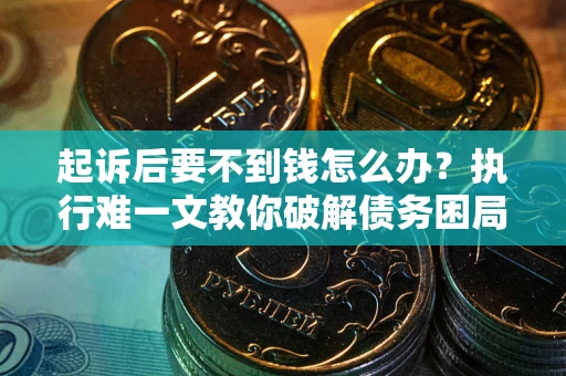 武汉起诉后要不到钱怎么办？执行难一文教你破解债务困局