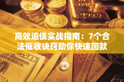 武汉高效追债实战指南：7个合法催收诀窍助你快速回款