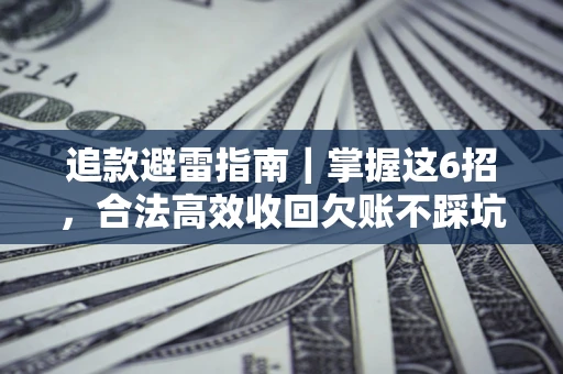 武汉追款避雷指南｜掌握这6招，合法高效收回欠账不踩坑