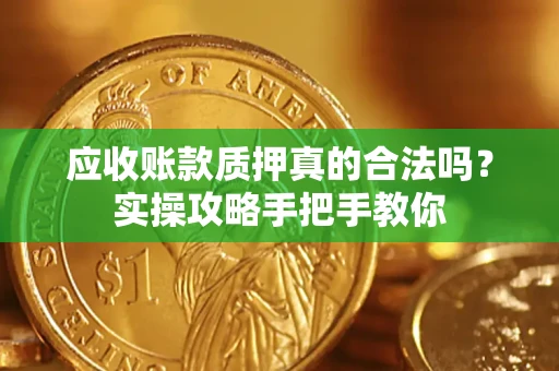 武汉应收账款质押真的合法吗？实操攻略手把手教你