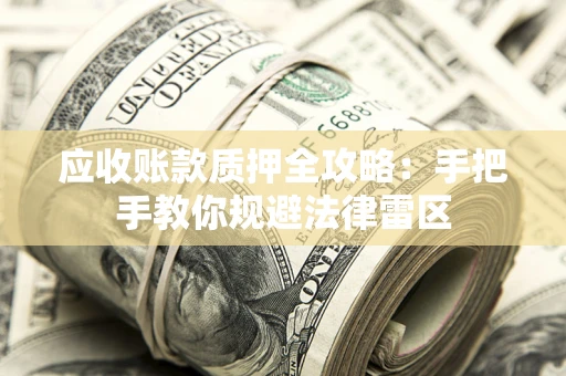 武汉应收账款质押全攻略：手把手教你规避法律雷区