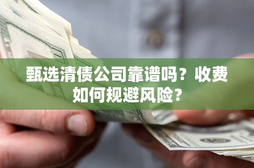 武汉甄选清债公司靠谱吗？收费如何规避风险？