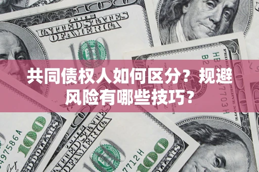 武汉共同债权人如何区分？规避风险有哪些技巧？