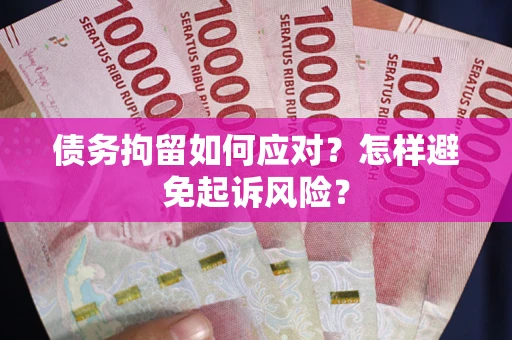 武汉债务拘留如何应对？怎样避免起诉风险？