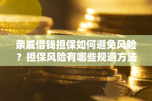 武汉亲戚借钱担保如何避免风险？担保风险有哪些规避方法？