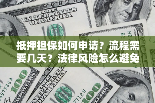 武汉抵押担保如何申请？流程需要几天？法律风险怎么避免？避坑指南