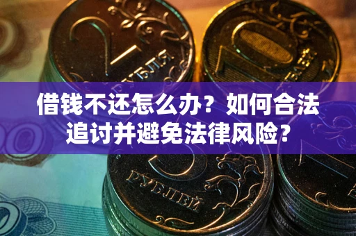 武汉借钱不还怎么办？如何合法追讨并避免法律风险？