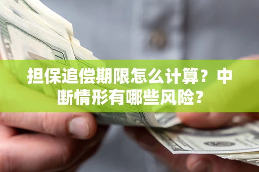 武汉担保追偿期限怎么计算？中断情形有哪些风险？