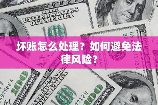 武汉坏账怎么处理？如何避免法律风险？