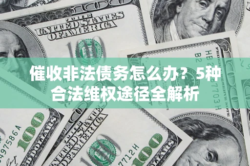 武汉催收非法债务怎么办？5种合法维权途径全解析