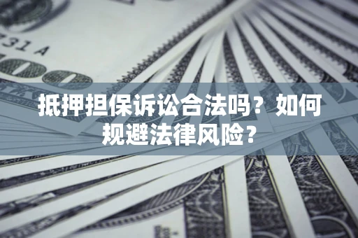 武汉抵押担保诉讼合法吗？如何规避法律风险？