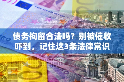 武汉债务拘留合法吗？别被催收吓到，记住这3条法律常识