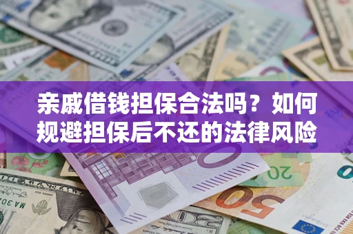 武汉亲戚借钱担保合法吗？如何规避担保后不还的法律风险？