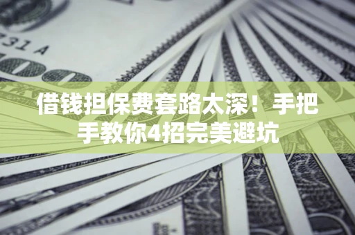 武汉借钱担保费套路太深！手把手教你4招完美避坑