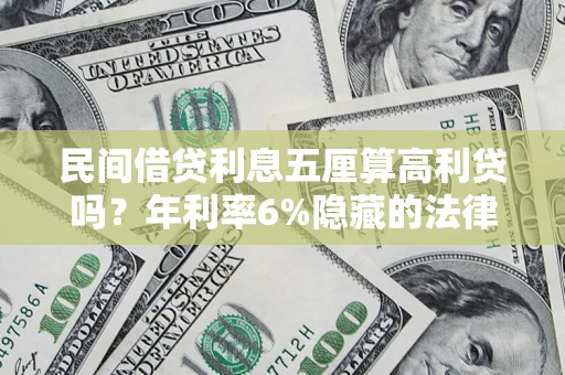 武汉民间借贷利息五厘算高利贷吗？年利率6%隐藏的法律风险全解析