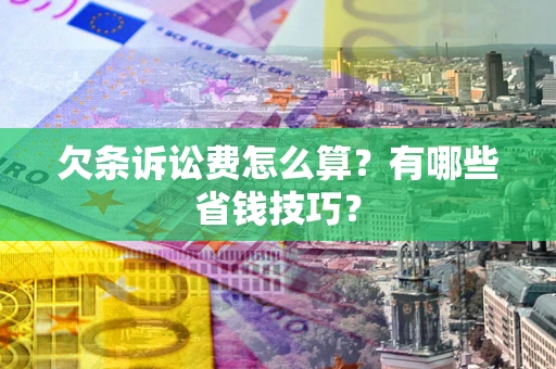 武汉欠条诉讼费怎么算？有哪些省钱技巧？