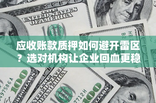 武汉应收账款质押如何避开雷区？选对机构让企业回血更稳