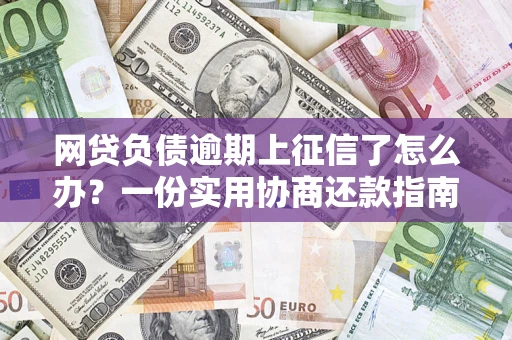 武汉网贷负债逾期上征信了怎么办？一份实用协商还款指南请收好