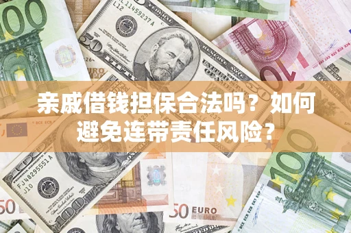 武汉亲戚借钱担保合法吗？如何避免连带责任风险？