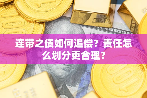 武汉连带之债如何追偿？责任怎么划分更合理？