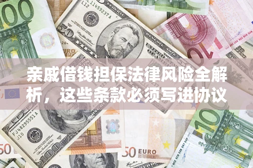 武汉亲戚借钱担保法律风险全解析，这些条款必须写进协议
