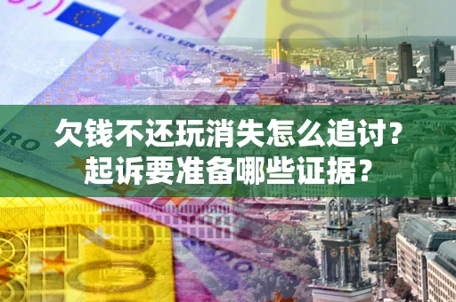 武汉欠钱不还玩消失怎么追讨？起诉要准备哪些证据？
