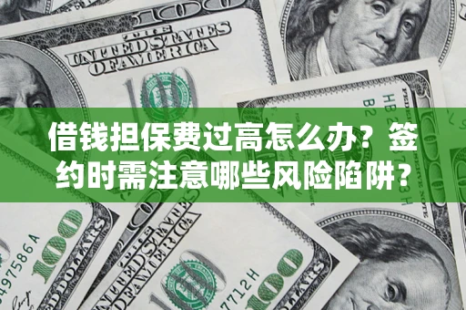 武汉借钱担保费过高怎么办？签约时需注意哪些风险陷阱？