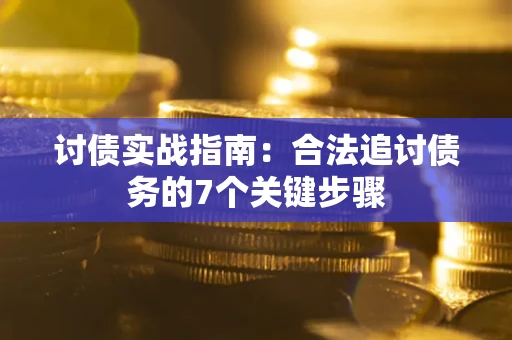 武汉讨债实战指南：合法追讨债务的7个关键步骤