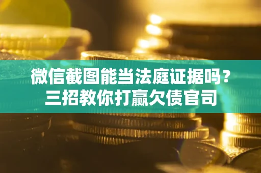 武汉微信截图能当法庭证据吗？三招教你打赢欠债官司