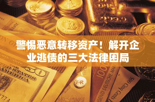 武汉警惕恶意转移资产！解开企业逃债的三大法律困局