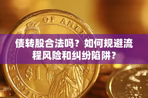 武汉债转股合法吗？如何规避流程风险和纠纷陷阱？