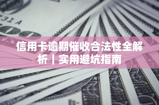 武汉信用卡逾期催收合法性全解析｜实用避坑指南
