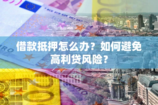 武汉借款抵押怎么办？如何避免高利贷风险？