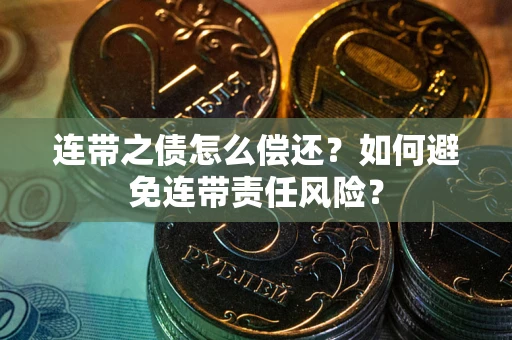 武汉连带之债怎么偿还？如何避免连带责任风险？