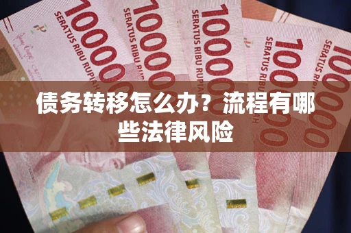 武汉债务转移怎么办？流程有哪些法律风险