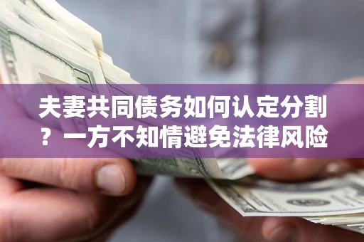 武汉夫妻共同债务如何认定分割？一方不知情避免法律风险必看！