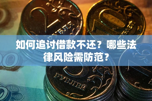 武汉如何追讨借款不还？哪些法律风险需防范？